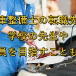 自動車整備士の転職先は?学校の先生や公務員を目指すことも!?