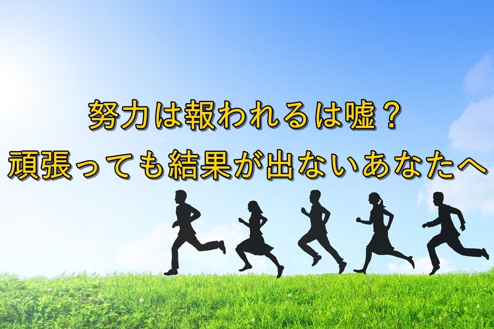 【悲報】努力は報われるは嘘?頑張っても結果が出ないあなたへ
